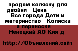 продам коляску для двойни › Цена ­ 30 000 - Все города Дети и материнство » Коляски и переноски   . Ненецкий АО,Кия д.